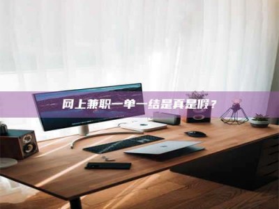 遵义网上兼职一单一结是真是假？