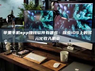 遵义苹果手机app赚钱软件有哪些：探索iOS上的多元化收入机会