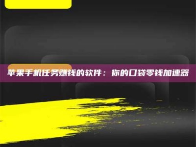 遵义苹果手机任务赚钱的软件：你的口袋零钱加速器
