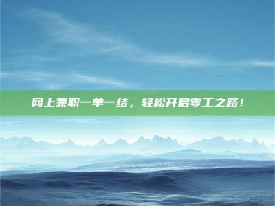 遵义网上兼职一单一结，轻松开启零工之路！