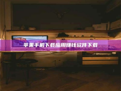 遵义苹果手机下载应用赚钱软件下载