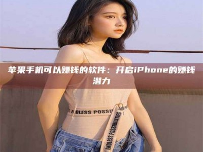 遵义苹果手机可以赚钱的软件：开启iPhone的赚钱潜力