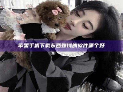 遵义苹果手机下载东西赚钱的软件哪个好