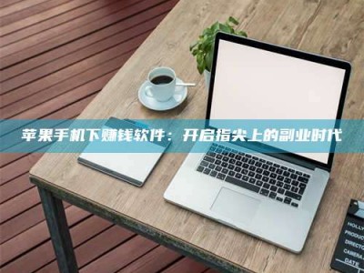 遵义苹果手机下赚钱软件：开启指尖上的副业时代